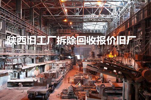 陕西旧工厂拆除回收报价旧厂房拆除背后的秘密与价值探讨